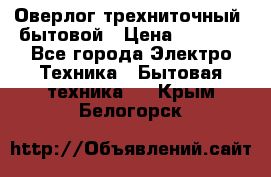 Оверлог трехниточный, бытовой › Цена ­ 2 800 - Все города Электро-Техника » Бытовая техника   . Крым,Белогорск